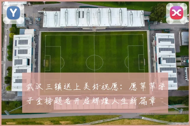 武汉三镇送上美好祝愿：愿莘莘学子金榜题名开启辉煌人生新篇章