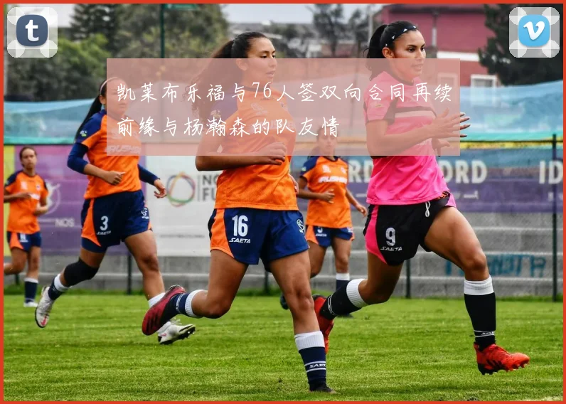 凯莱布乐福与76人签双向合同再续前缘与杨瀚森的队友情