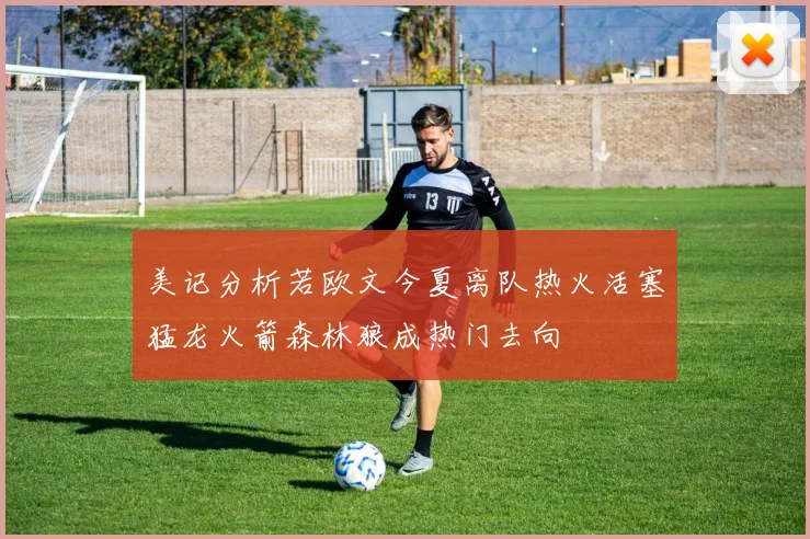 美记分析若欧文今夏离队热火活塞猛龙火箭森林狼成热门去向