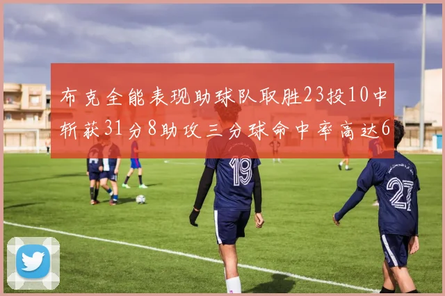 布克全能表现助球队取胜23投10中斩获31分8助攻三分球命中率高达66