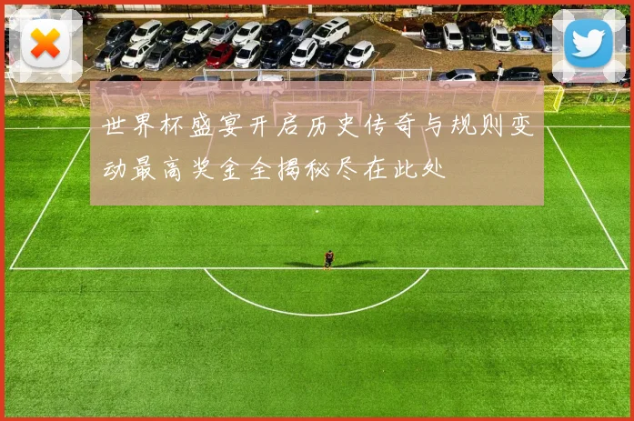 世界杯盛宴开启历史传奇与规则变动最高奖金全揭秘尽在此处