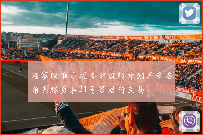 活塞瞄准小迈克尔波特计划用多名角色球员和21号签进行交易