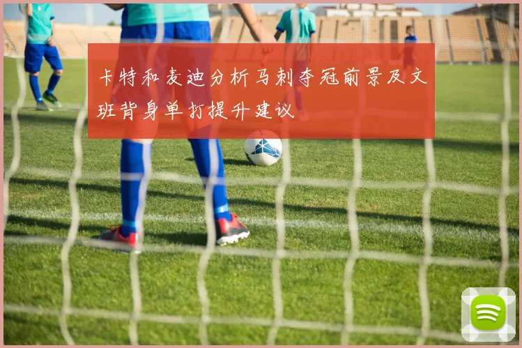 卡特和麦迪分析马刺夺冠前景及文班背身单打提升建议