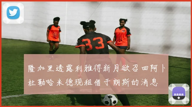 隆加里透露利雅得新月欲召回阿卜杜勒哈米德现租借于朗斯的消息