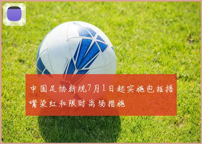 中国足协新规7月1日起实施包括捂嘴染红和限时离场措施