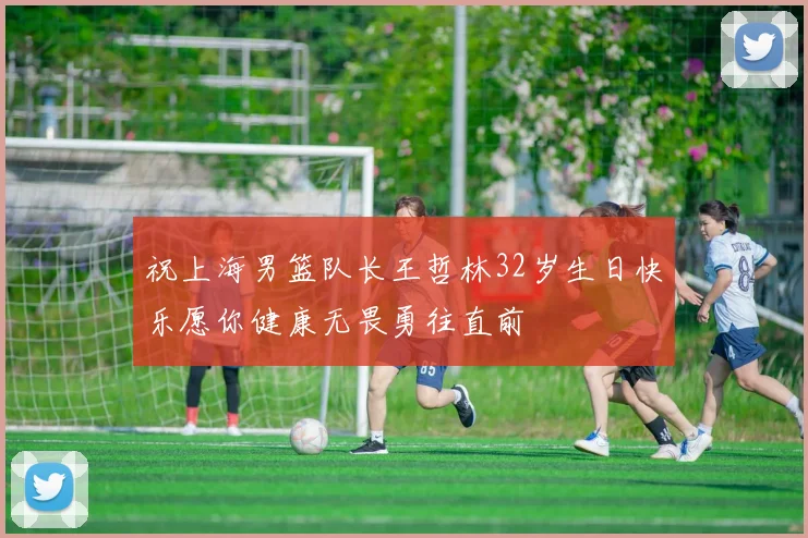 祝上海男篮队长王哲林32岁生日快乐愿你健康无畏勇往直前