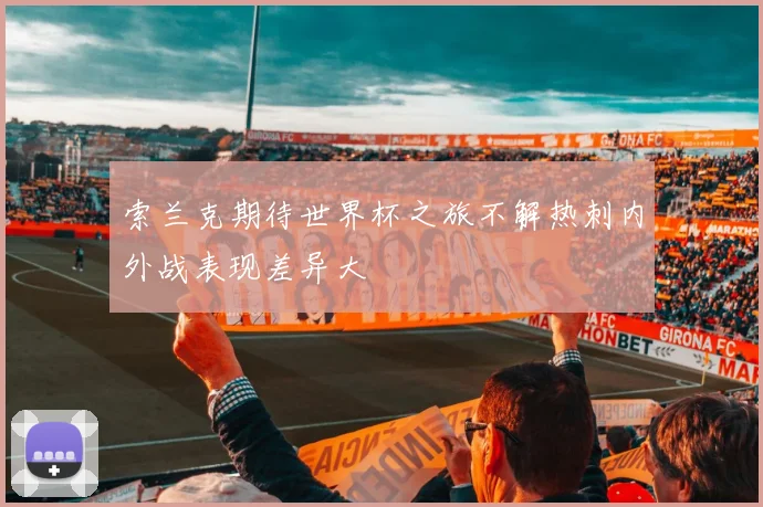 索兰克期待世界杯之旅不解热刺内外战表现差异大
