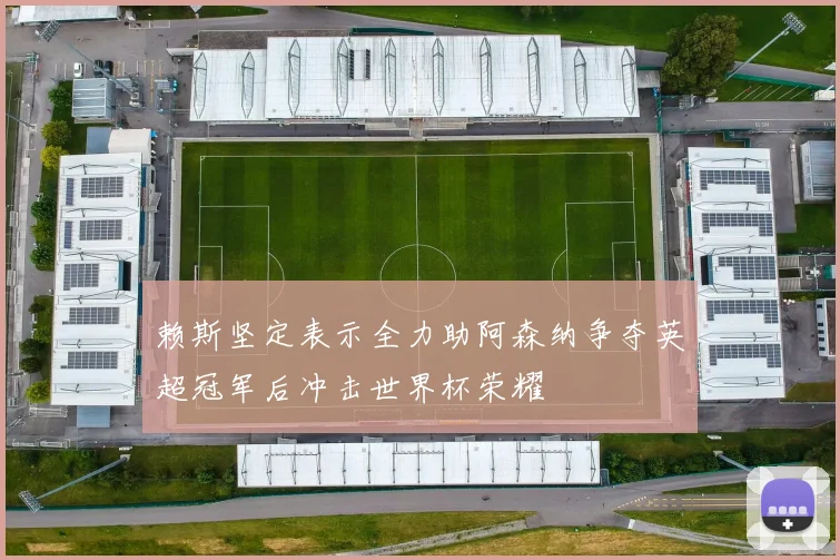 赖斯坚定表示全力助阿森纳争夺英超冠军后冲击世界杯荣耀