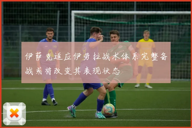 伊萨克适应伊劳拉战术体系完整备战或将改变其表现状态