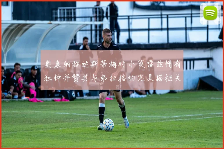 奥康纳称达斯蒂梅对小莫雷兹情有独钟并赞其与弗拉格的完美搭档关系