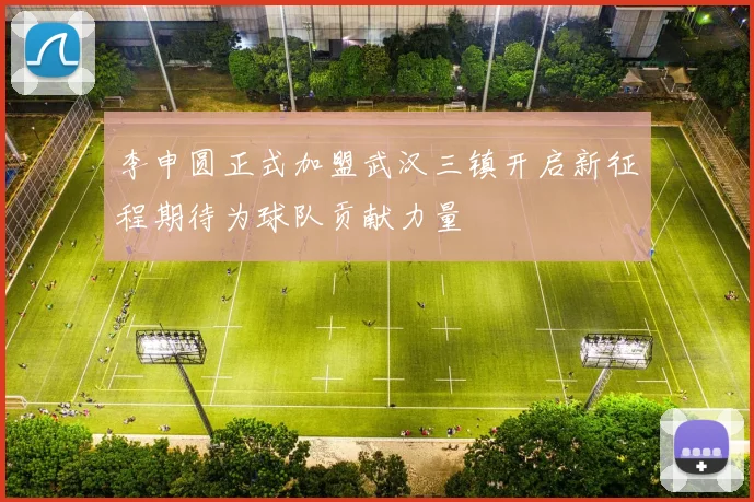 李申圆正式加盟武汉三镇开启新征程期待为球队贡献力量